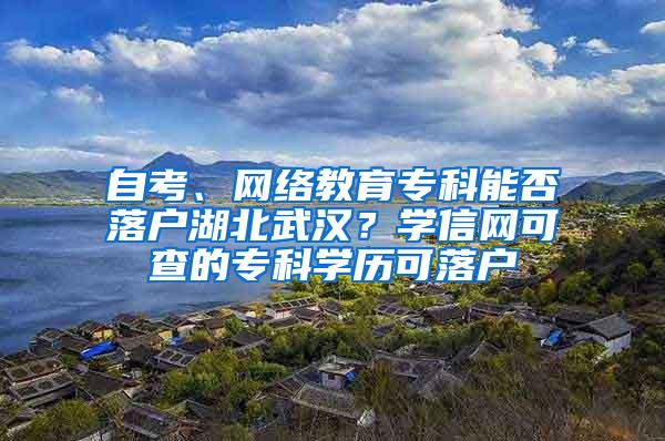 自考、网络教育专科能否落户湖北武汉？学信网可查的专科学历可落户
