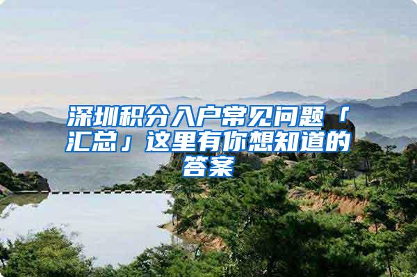 深圳积分入户常见问题「汇总」这里有你想知道的答案