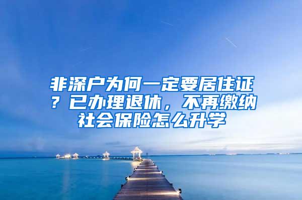非深户为何一定要居住证？已办理退休，不再缴纳社会保险怎么升学