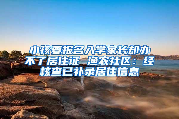 小孩要报名入学家长却办不了居住证 渔农社区：经核查已补录居住信息