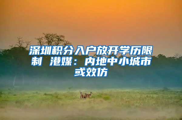 深圳积分入户放开学历限制 港媒：内地中小城市或效仿