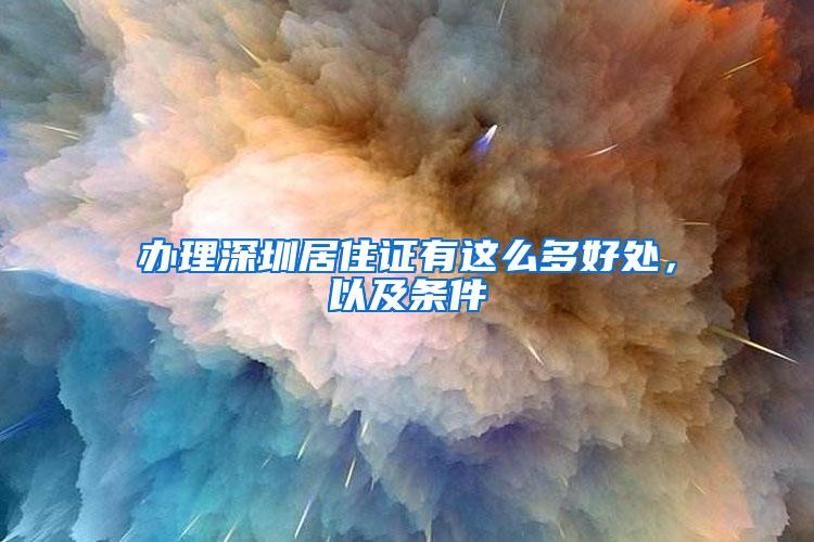 办理深圳居住证有这么多好处，以及条件