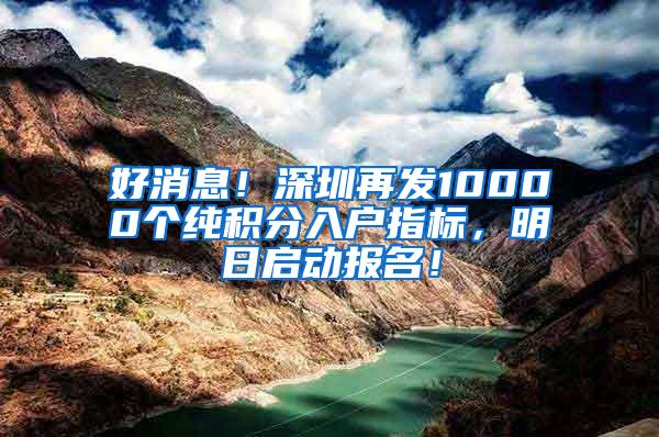 好消息！深圳再发10000个纯积分入户指标，明日启动报名！
