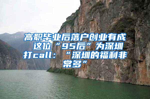 高职毕业后落户创业有成 这位“95后”为深圳打call：“深圳的福利非常多”