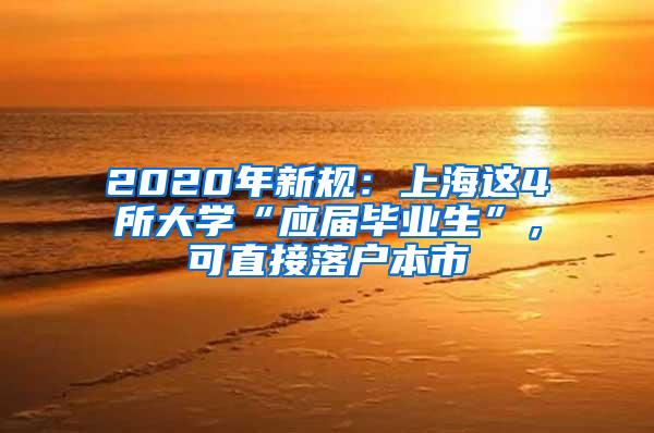 2020年新规：上海这4所大学“应届毕业生”，可直接落户本市