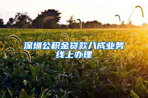 深圳公积金贷款八成业务线上办理