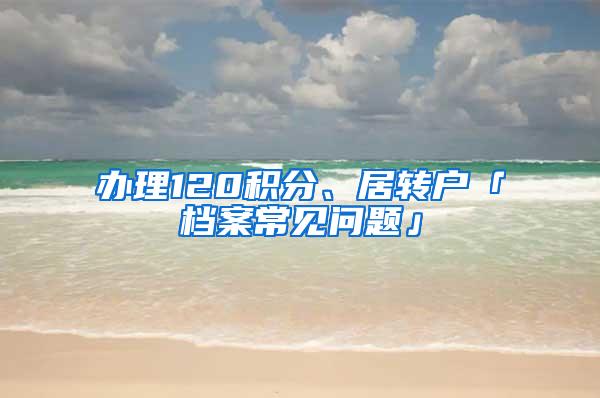 办理120积分、居转户「档案常见问题」