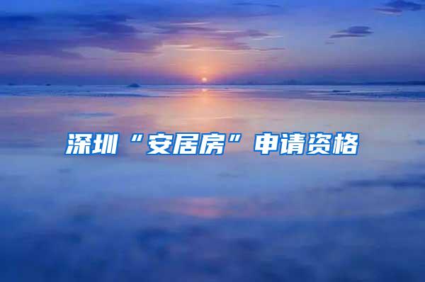 深圳“安居房”申请资格
