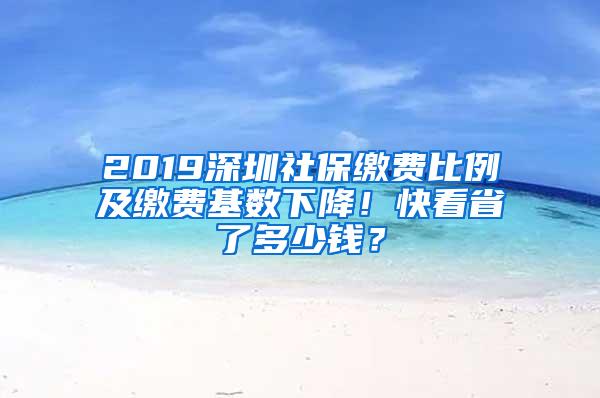 2019深圳社保缴费比例及缴费基数下降！快看省了多少钱？