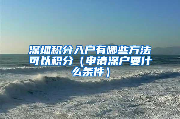 深圳积分入户有哪些方法可以积分（申请深户要什么条件）