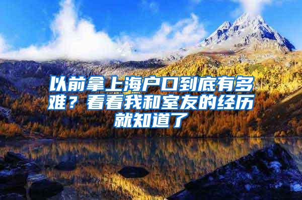 以前拿上海户口到底有多难？看看我和室友的经历就知道了
