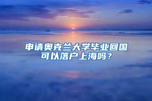 申请奥克兰大学毕业回国可以落户上海吗？