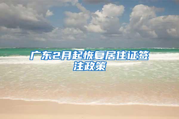 广东2月起恢复居住证签注政策