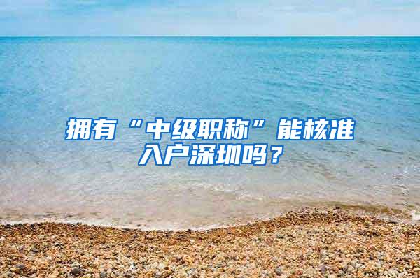 拥有“中级职称”能核准入户深圳吗？