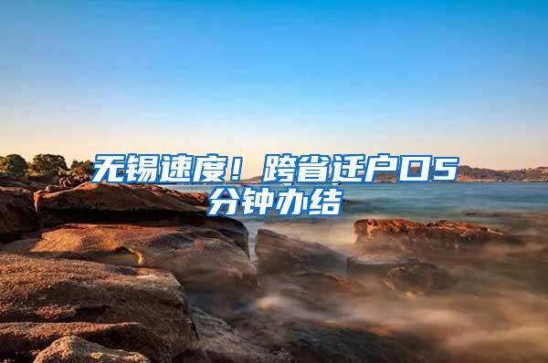 无锡速度！跨省迁户口5分钟办结