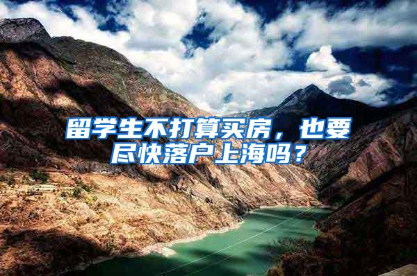 留学生不打算买房，也要尽快落户上海吗？