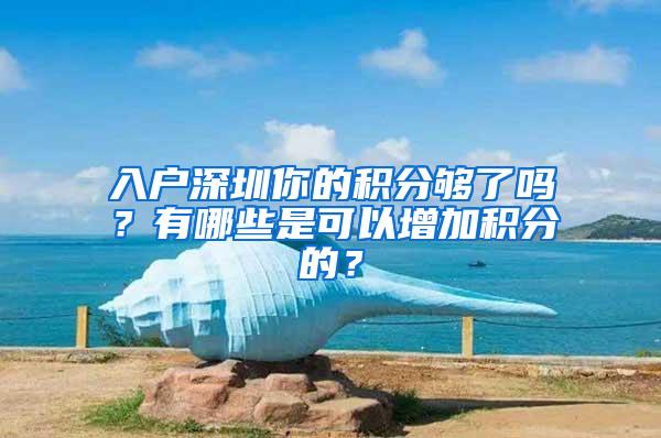 入户深圳你的积分够了吗？有哪些是可以增加积分的？