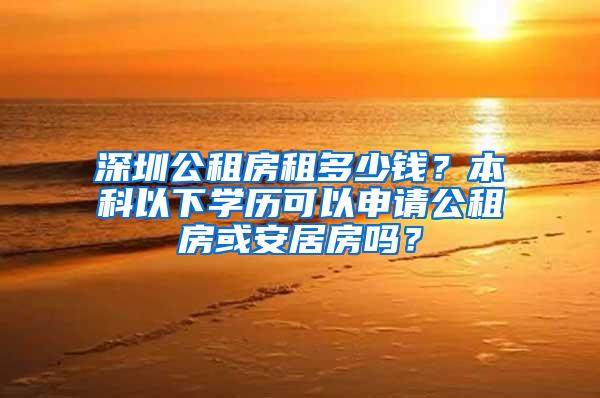 深圳公租房租多少钱？本科以下学历可以申请公租房或安居房吗？