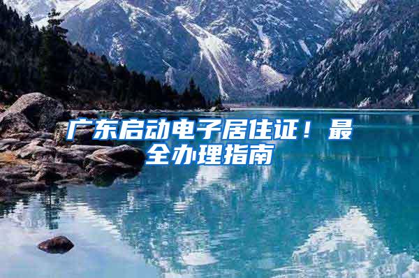 广东启动电子居住证！最全办理指南→