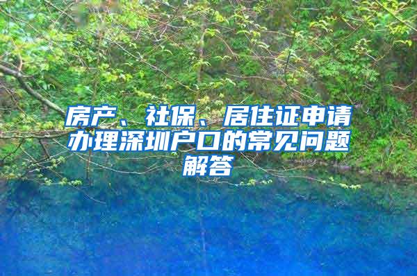 房产、社保、居住证申请办理深圳户口的常见问题解答