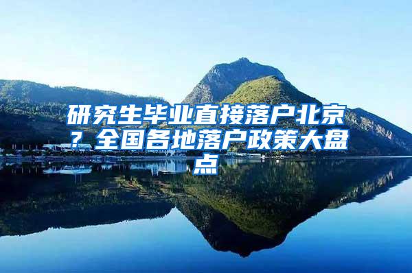 研究生毕业直接落户北京？全国各地落户政策大盘点