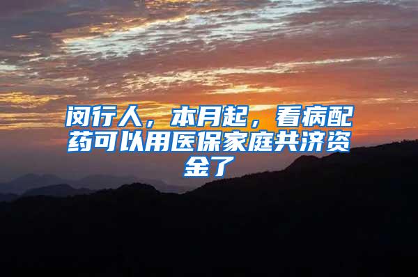 闵行人，本月起，看病配药可以用医保家庭共济资金了