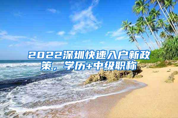 2022深圳快速入户新政策，学历+中级职称