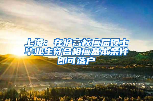 上海：在沪高校应届硕士毕业生符合相应基本条件即可落户