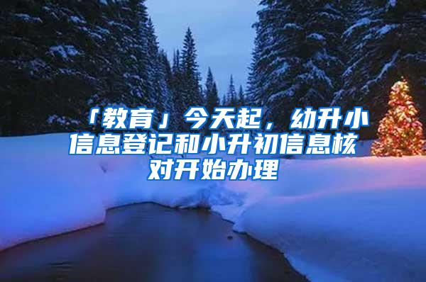 「教育」今天起，幼升小信息登记和小升初信息核对开始办理