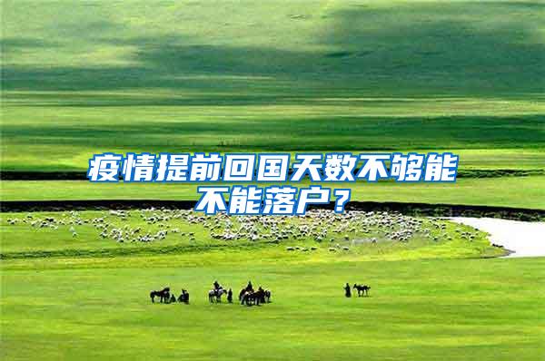 疫情提前回国天数不够能不能落户？