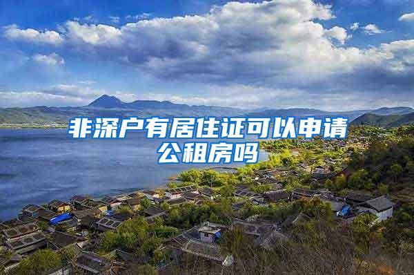 非深户有居住证可以申请公租房吗