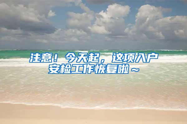 注意！今天起，这项入户安检工作恢复啦～