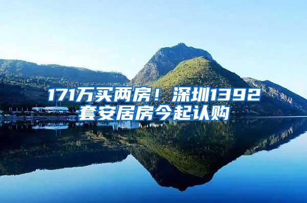 171万买两房！深圳1392套安居房今起认购