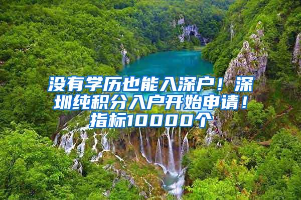 没有学历也能入深户！深圳纯积分入户开始申请！指标10000个
