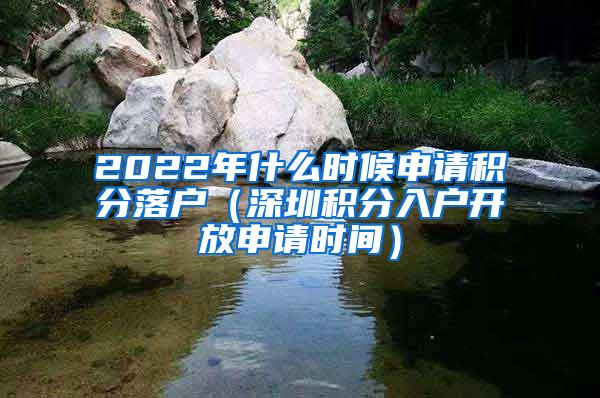 2022年什么时候申请积分落户（深圳积分入户开放申请时间）