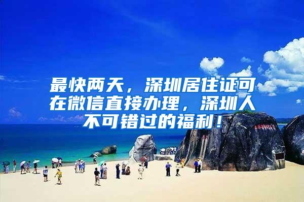 最快两天，深圳居住证可在微信直接办理，深圳人不可错过的福利！