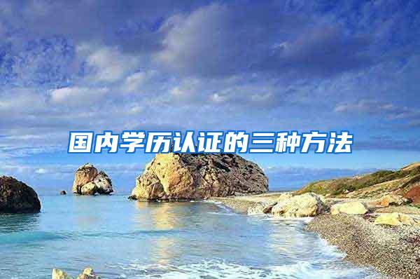 国内学历认证的三种方法