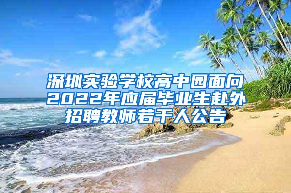 深圳实验学校高中园面向2022年应届毕业生赴外招聘教师若干人公告