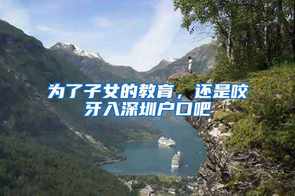 为了子女的教育，还是咬牙入深圳户口吧