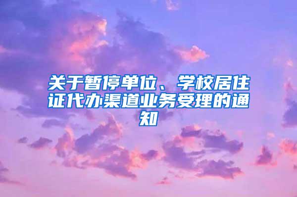 关于暂停单位、学校居住证代办渠道业务受理的通知