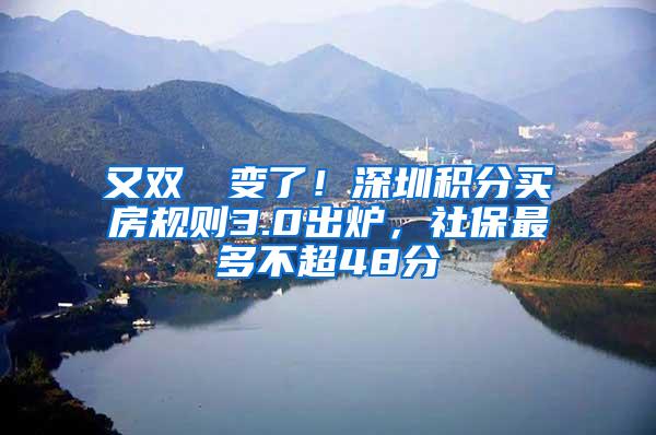 又双叒叕变了！深圳积分买房规则3.0出炉，社保最多不超48分