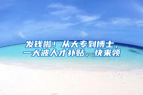发钱啦！从大专到博士，一大波人才补贴，快来领