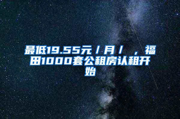 最低19.55元／月／㎡，福田1000套公租房认租开始