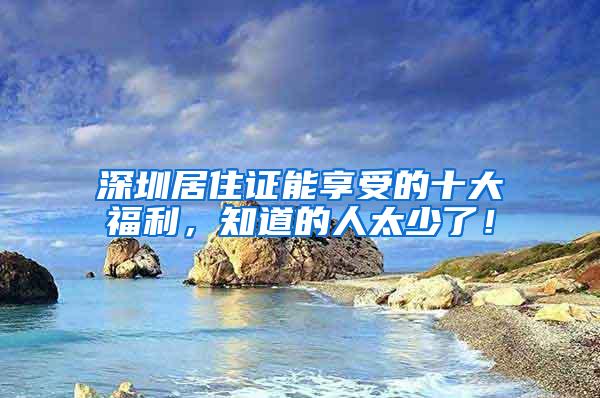 深圳居住证能享受的十大福利，知道的人太少了！