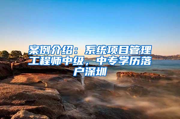 案例介绍：系统项目管理工程师中级，中专学历落户深圳