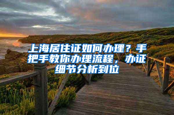 上海居住证如何办理？手把手教你办理流程，办证细节分析到位