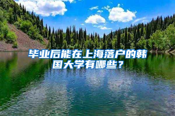 毕业后能在上海落户的韩国大学有哪些？