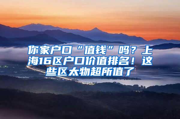 你家户口“值钱”吗？上海16区户口价值排名！这些区太物超所值了