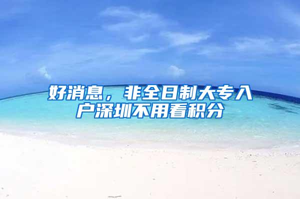 好消息，非全日制大专入户深圳不用看积分