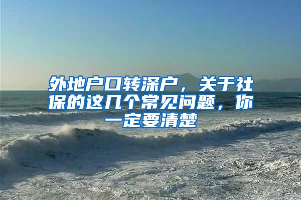 外地户口转深户，关于社保的这几个常见问题，你一定要清楚